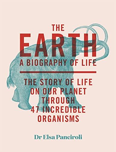 The Earth: A Biography of Life: The Story of Life On Our Planet through 50 Creatures
