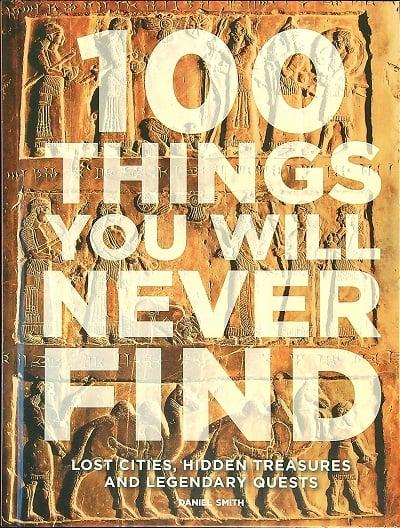 100 Things You Will Never Find: Lost Cities, Hidden Treasures and Legendary Quests