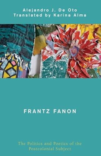 Frantz Fanon: The Politics and Poetics of the Postcolonial Subject (Global Critical Caribbean Thought)