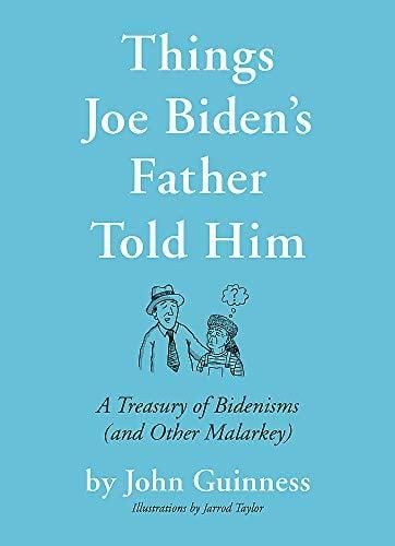 Things Joe Biden's Father Told Him: A Treasury of Bidenisms (and Other Malarkey)