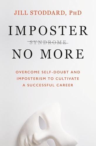 Imposter No More: Overcome Self-Doubt and Imposterism to Cultivate a Successful Career