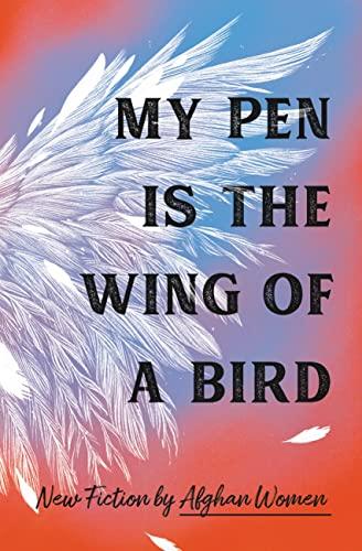 My Pen Is the Wing of a Bird:  New Fiction by Afghan Women