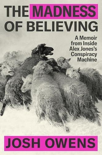 The Madness of Believing: A Memoir From Inside Alex Jones’s Conspiracy Machine