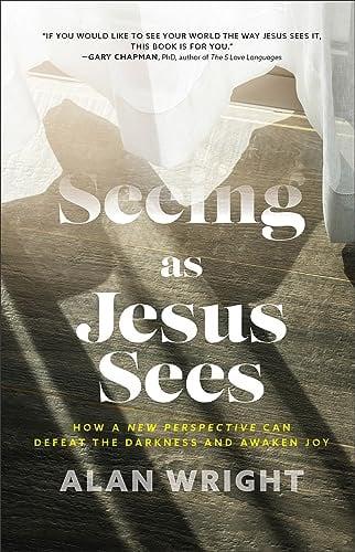 Seeing as Jesus Sees: How a New Perspective Can Defeat the Darkness and Awaken Joy