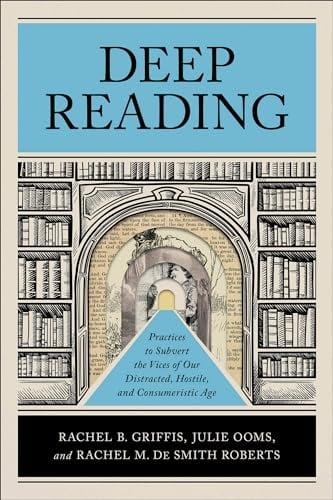 Deep Reading: Practices to Subvert the Vices of Our Distracted, Hostile, and Consumeristic Age
