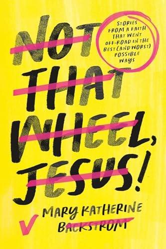Not That Wheel, Jesus! Stories From a Faith That Went Off-Road in the Best (and Worst) Possible Ways