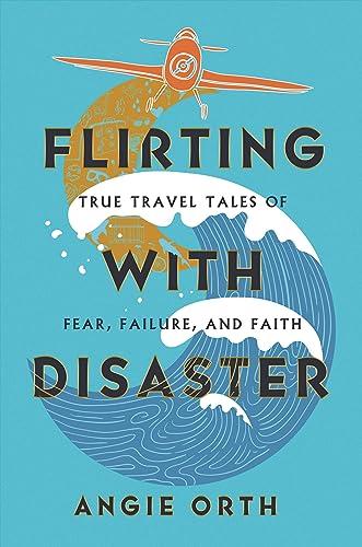 Flirting With Disaster: True Travel Tales of Fear, Failure, and Faith