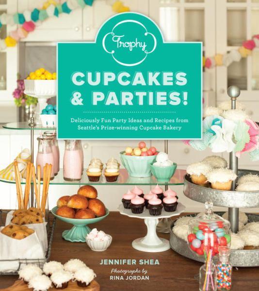 Trophy Cupcakes and Parties! Deliciously Fun Party Ideas and Recipes from Seattle's Prize-Winning Cupcake Bakery