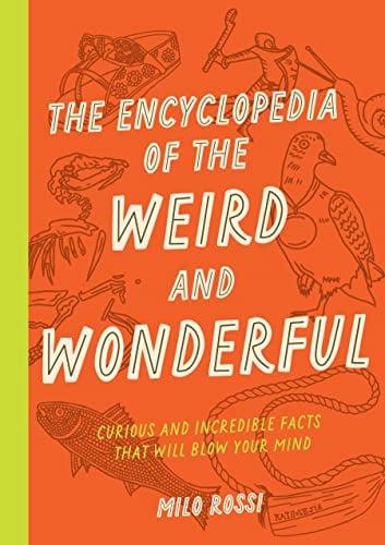 The Encyclopedia of the Weird and Wonderful: Curious and Incredible Facts That Will Blow Your Mind