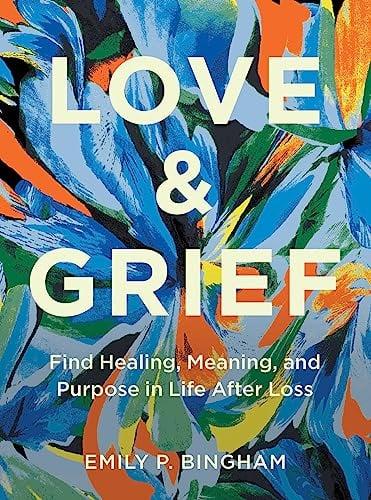 Love & Grief: Find Healing, Meaning, and Purpose in Life After Loss