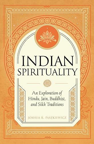 Indian Spirituality: An Exploration of Hindu, Jain, Buddhist, and Sikh Traditions