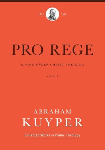 Pro Rege: Living Under Christ the King, Volume 2 (Abraham Kuyper Collected Works in Public Theology)