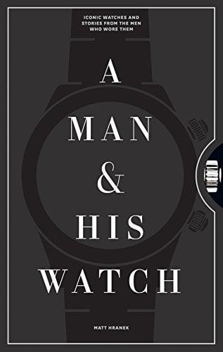 A Man and His Watch: Iconic Watches and Stories from the Men Who Wore Them