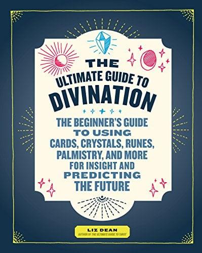 The Ultimate Guide to Divination: The Beginner's Guide to Using Cards, Crystals, Runes, Palmistry, and More for Insight and Predicting the Future