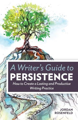 A Writer's Guide to Persistence: How to Create a Lasting and Productive Writing Practice