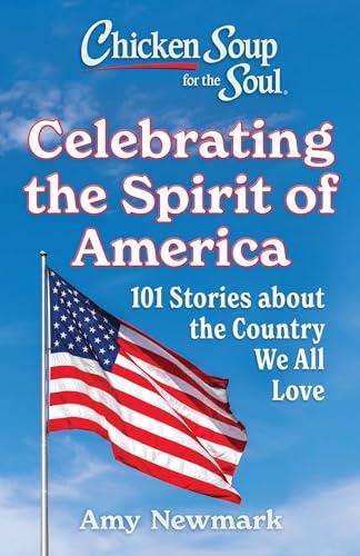 Celebrating the Spirit of America: 101 Stories About the Country We All Love (Chicken Soup for the Soul)