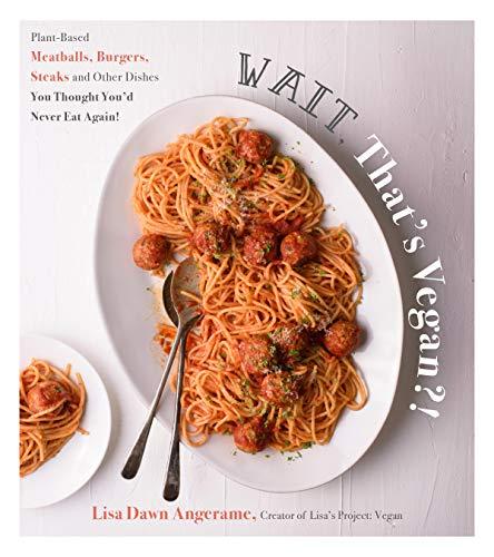 Wait, That's Vegan?! Plant-Based Meatballs, Burgers, Steaks and Other Dishes You Thought You'd Never Eat Again!