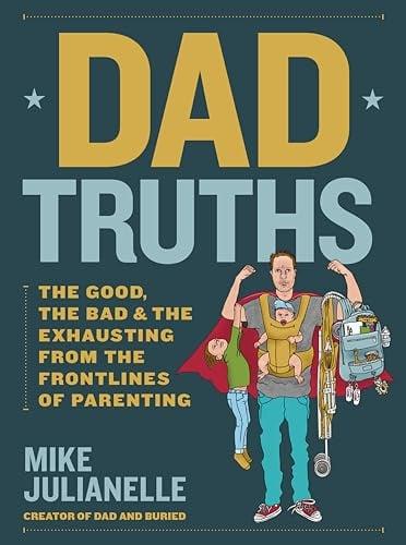 Dad Truths: The Good, the Bad, and the Exhausting From the Frontlines of Parenting