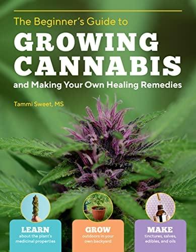 The Beginner's Guide to Growing Cannabis and Making Your Own Healing Remedies