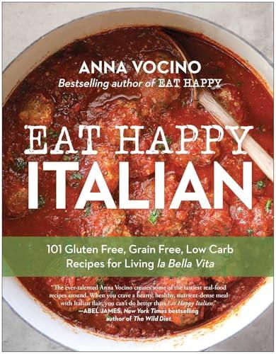 Eat Happy Italian: 101 Gluten Free, Grain Free, Low Carb Recipes for Living la Bella Vita