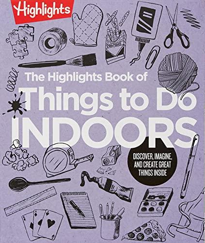 The Highlights Book of Things to Do Indoors: Discover, Imagine, and Create Great Things Inside (Highlights Books of Doing)