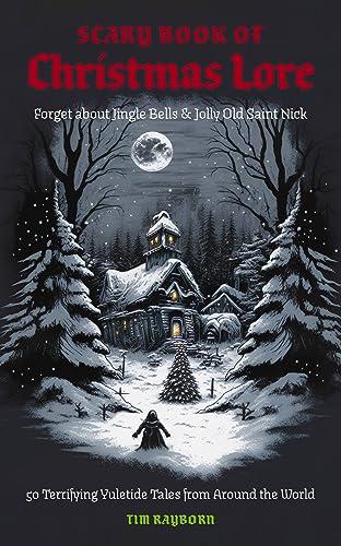 Scary Book of Christmas Lore: 50 Terrifying Yuletide Tales From Around the World