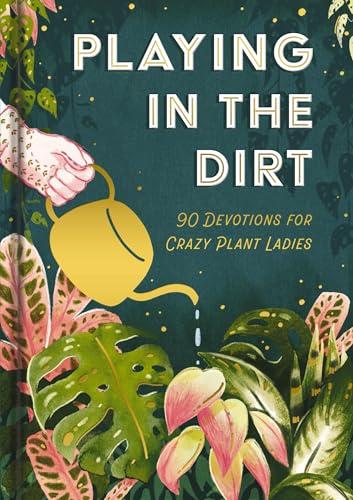 Playing in the Dirt: 90 Devotions for Crazy Plant Ladies