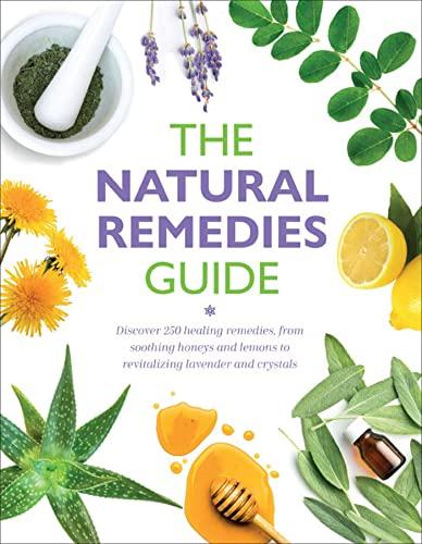 The Natural Remedies Guide: Discover 250 Healing Remedies, From Soothing Honeys and Lemons to Revitalizing Lavender and Crystals
