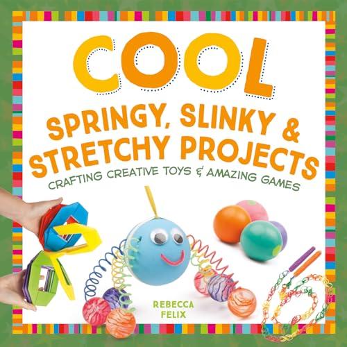 Cool Springy, Slinky & Stretchy Projects: Crafting Creative Toys & Amazing Games (Cool Toys & Games)