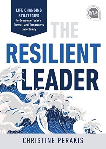 The Resilient Leader: Life Changing Strategies to Overcome Today's Turmoil and Tomorrow's Uncertainty (Ignite Reads)