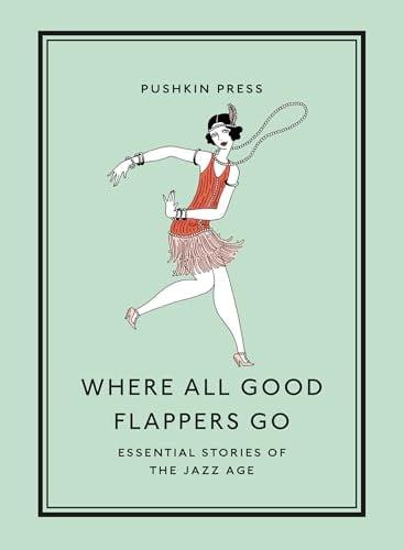 Where All Good Flappers Go: Essential Stories of the Jazz Age