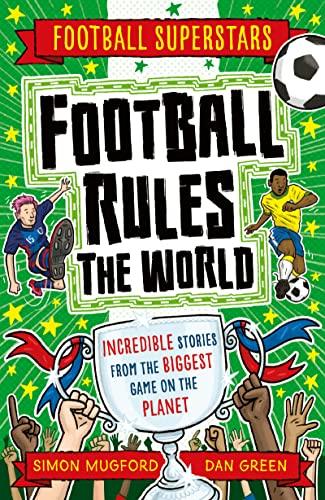 Football Rules the World: Incredible Stories From the Biggest Game on the Planet (Football Superstars, Bk. 22)