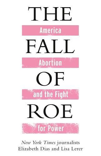 The Fall of Roe: America, Abortion and the Fight for Power