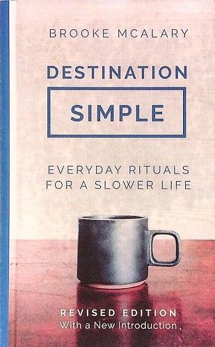 Destination Simple: Everyday Rituals for a Slower Life (Revised Edition)