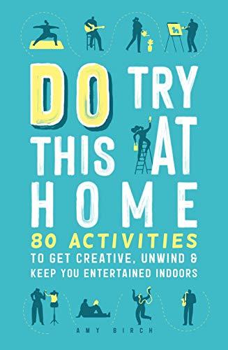 Do Try This at Home: 80 Activities to Get Creative, Unwind & Keep You Entertained Indoors