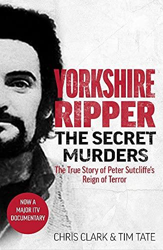 Yorkshire Ripper: The Secret Murders: The True Story of Serial Killer Peter Sutcliffe's Reign of Terror