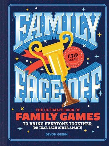Family Face-Off: The Ultimate Book of Family Games to Bring Everyone Together (or Tear Each Other Apart!)