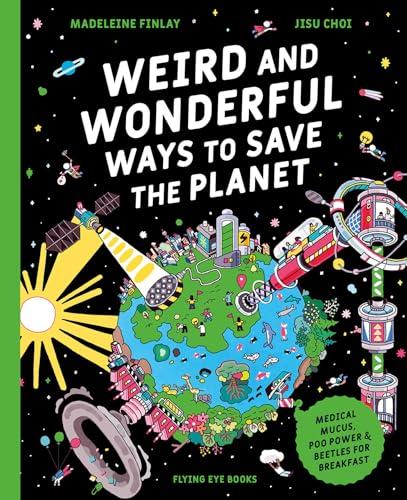 Weird and Wonderful Ways to Save the Planet: Medical Mucus, Poo Power and Beetles for Breakfast