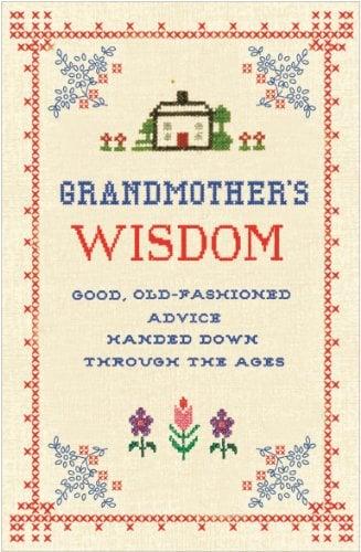 Grandmother's Wisdom: Good, Old-Fashioned Advice Handed Down Through the Ages