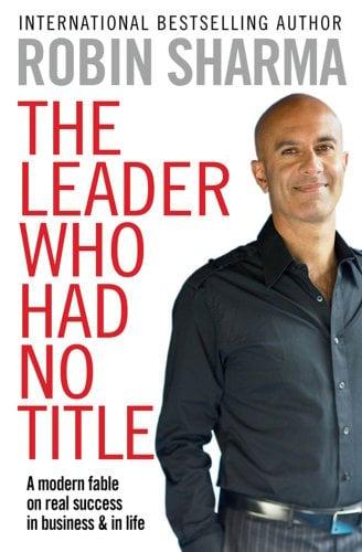 The Leader Who Had No Title: A Modern Fable on Real Success in Business and in Life. Robin Sharma