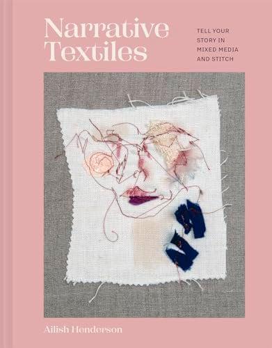Narrative Textiles: Tell Your Story In Mixed Media and Stitch