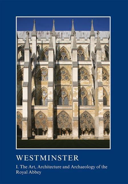 Westminster Part 1: The Art, Architecture & Archaeology of the Royal Abbey (The British Archaeological Association Conference Transactions, Volume 39)