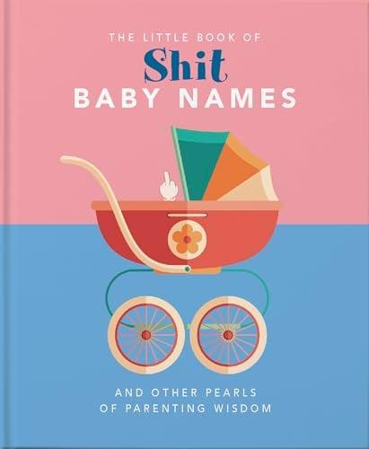Little Book of Sh*t Baby Names: And Other Pearls of Parenting Wisdom (The Little Books of Humor & Gift, Bk. 2)