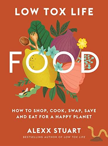Low Tox Life Food: How to Shop, Cook, Swap, Save and Eat for a  Happy Planet