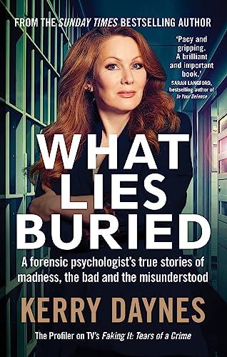 What Lies Buried: A Forensic Psychologist’s True Stories of Madness, the Bad and the Misunderstood (Kerry Daynes' True Stories of Forensic Psychology)