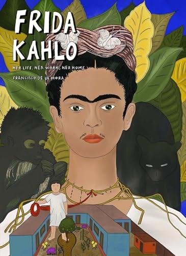 Frida Kahlo: Her Life, Her Work, Her Home (True Stories - SelfMadeHero