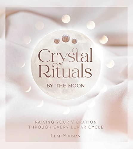 Crystal Rituals by the Moon: Raising Your Vibration Through Every Lunar Cycle