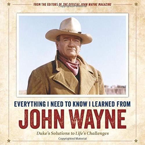 Everything I Need to Know I Learned from John Wayne: Duke's Solutions to Life's Challenges