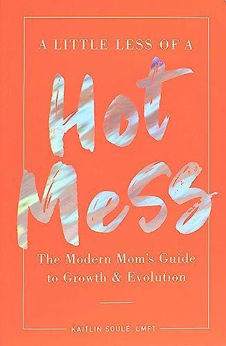 A Little Less of a Hot Mess: The Modern Mom's Guide to Growth & Evolution