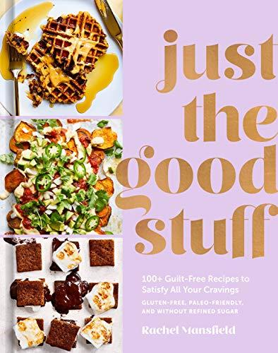 Just the Good Stuff: 100+ Guilt-Free Recipes to Satisfy All Your Cravings - Gluten Free, Paleo-Friendly, and Without Refined Sugar